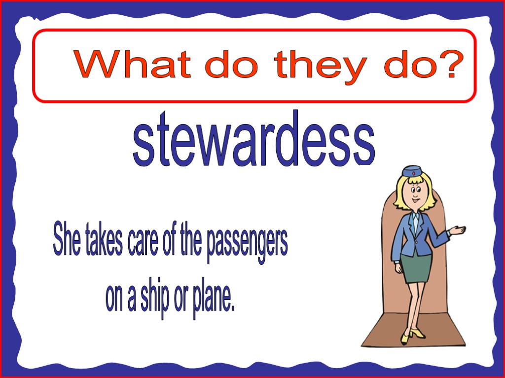 What do they do? stewardess She takes care of the passengers on a ship